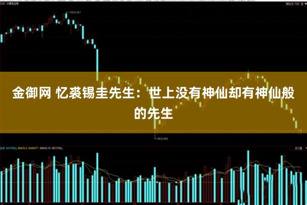 金御网 忆裘锡圭先生：世上没有神仙却有神仙般的先生