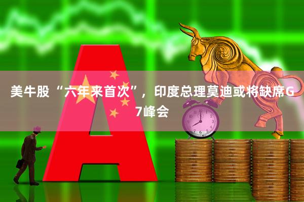 美牛股 “六年来首次”，印度总理莫迪或将缺席G7峰会