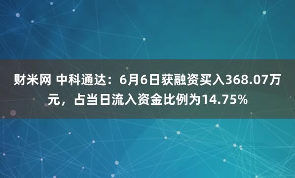 财米网 中科通达：6月6日获融资买入368.07万元，占当日流入资金比例为14.75%