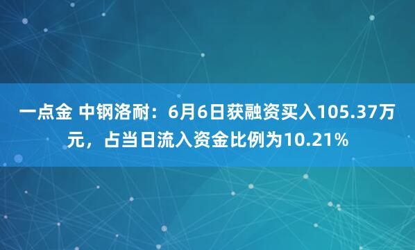 一点金 中钢洛耐：6月6日获融资买入105.37万元，占当日流入资金比例为10.21%