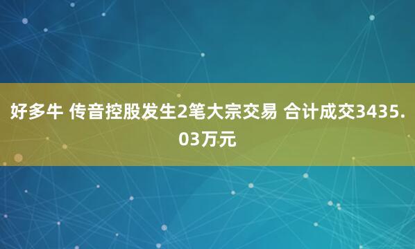 好多牛 传音控股发生2笔大宗交易 合计成交3435.03万元