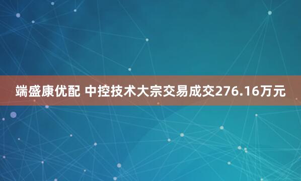 端盛康优配 中控技术大宗交易成交276.16万元