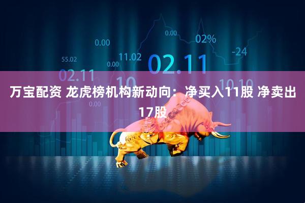 万宝配资 龙虎榜机构新动向：净买入11股 净卖出17股