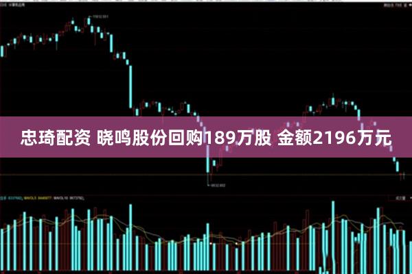 忠琦配资 晓鸣股份回购189万股 金额2196万元