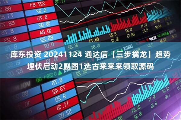 库东投资 20241124 通达信【三步擒龙】趋势埋伏启动2副图1选古来来来领取源码