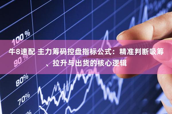牛8速配 主力筹码控盘指标公式：精准判断吸筹、拉升与出货的核心逻辑