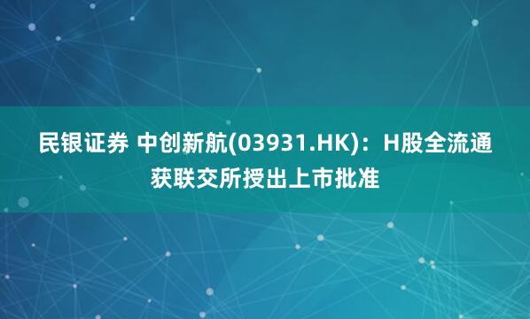 民银证券 中创新航(03931.HK)：H股全流通获联交所授出上市批准