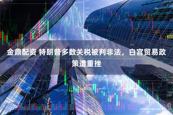 金鼎配资 特朗普多数关税被判非法，白宫贸易政策遭重挫
