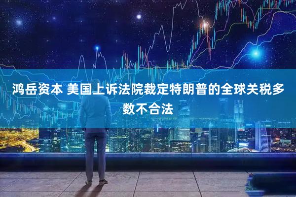 鸿岳资本 美国上诉法院裁定特朗普的全球关税多数不合法