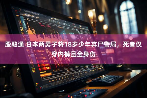 股融通 日本两男子将18岁少年弃尸警局，死者仅穿内裤且全身伤
