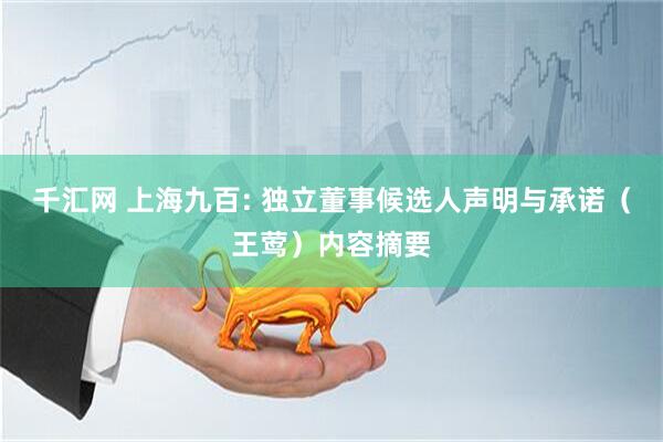 千汇网 上海九百: 独立董事候选人声明与承诺（王莺）内容摘要