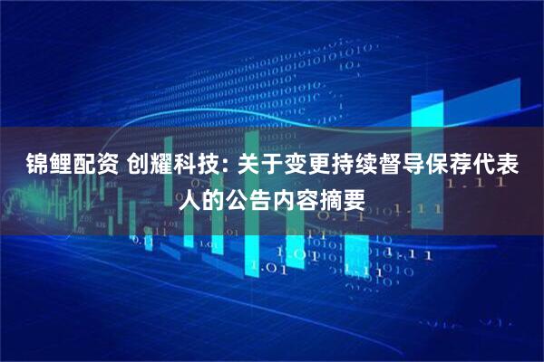锦鲤配资 创耀科技: 关于变更持续督导保荐代表人的公告内容摘要