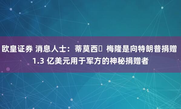 欧皇证券 消息人士：蒂莫西・梅隆是向特朗普捐赠 1.3 亿美元用于军方的神秘捐赠者