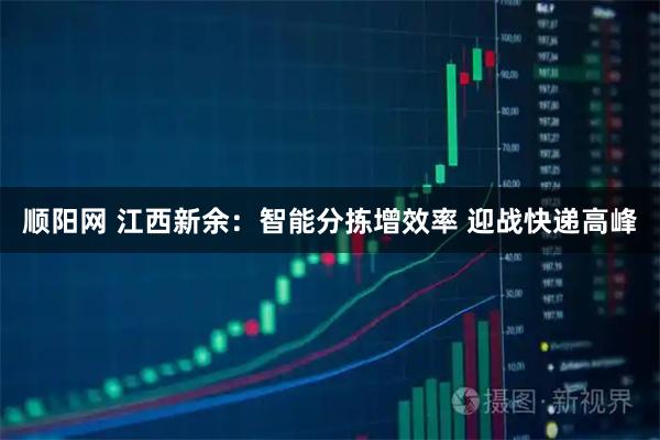 顺阳网 江西新余：智能分拣增效率 迎战快递高峰