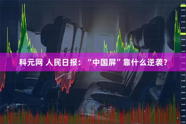 科元网 人民日报:“中国屏”靠什么逆袭?