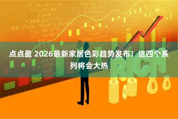 点点盈 2026最新家居色彩趋势发布!这四个系列将会大热