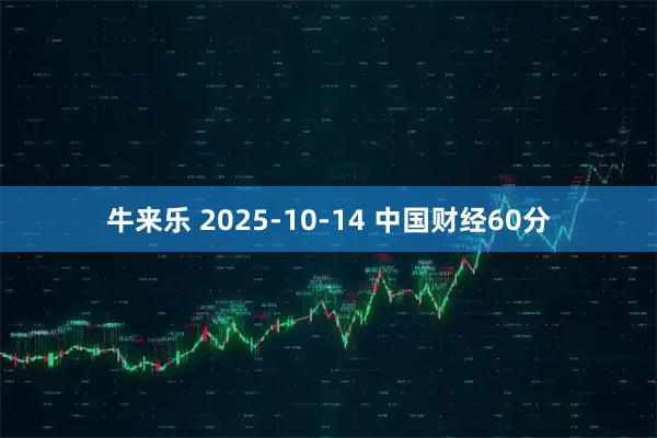 牛来乐 2025-10-14 中国财经60分
