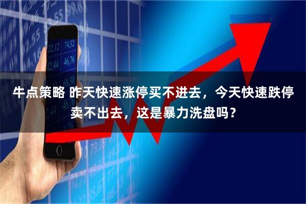牛点策略 昨天快速涨停买不进去，今天快速跌停卖不出去，这是暴力洗盘吗？