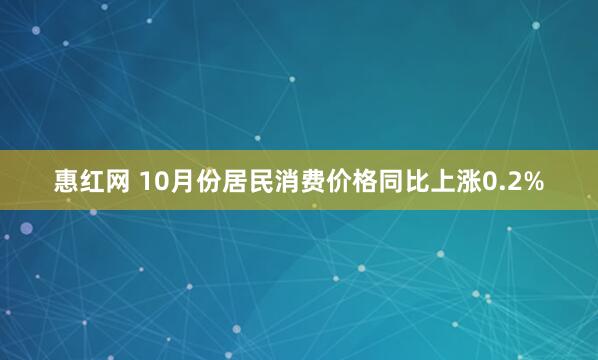 惠红网 10月份居民消费价格同比上涨0.2%