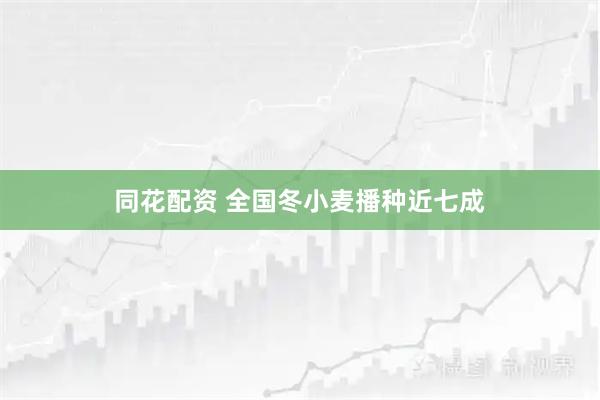 同花配资 全国冬小麦播种近七成