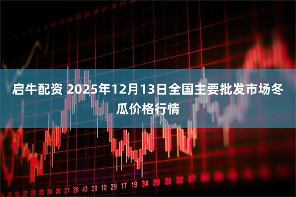 启牛配资 2025年12月13日全国主要批发市场冬瓜价格行情
