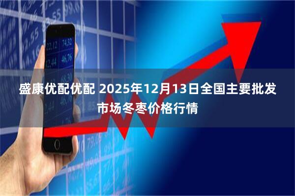盛康优配优配 2025年12月13日全国主要批发市场冬枣价格行情