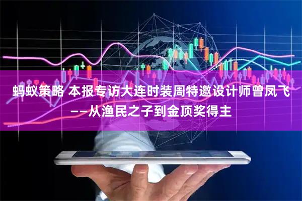 蚂蚁策略 本报专访大连时装周特邀设计师曾凤飞——从渔民之子到金顶奖得主